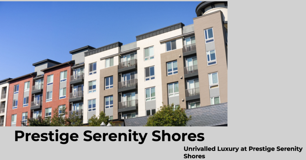 Prestige Serenity Shores: Your Gateway to Serene Living by the Shore
